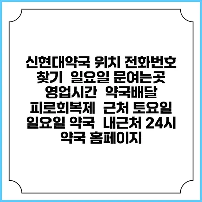 신현대약국 위치 전화번호 찾기 | 일요일 문여는곳 | 영업시간 | 약국배달 | 피로회복제 | 근처 토요일 일요일 약국 | 내근처 24시 약국 홈페이지