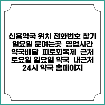 신흥약국 위치 전화번호 찾기 | 일요일 문여는곳 | 영업시간 | 약국배달 | 피로회복제 | 근처 토요일 일요일 약국 | 내근처 24시 약국 홈페이지