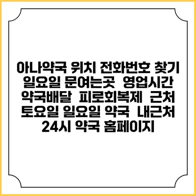 아나약국 위치 전화번호 찾기 | 일요일 문여는곳 | 영업시간 | 약국배달 | 피로회복제 | 근처 토요일 일요일 약국 | 내근처 24시 약국 홈페이지
