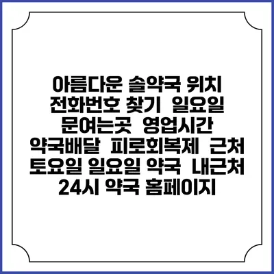 아름다운 솔약국 위치 전화번호 찾기 | 일요일 문여는곳 | 영업시간 | 약국배달 | 피로회복제 | 근처 토요일 일요일 약국 | 내근처 24시 약국 홈페이지