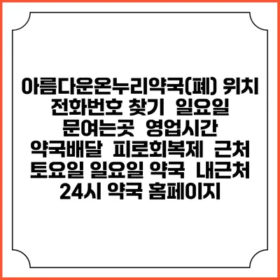 아름다운온누리약국(폐) 위치 전화번호 찾기 | 일요일 문여는곳 | 영업시간 | 약국배달 | 피로회복제 | 근처 토요일 일요일 약국 | 내근처 24시 약국 홈페이지