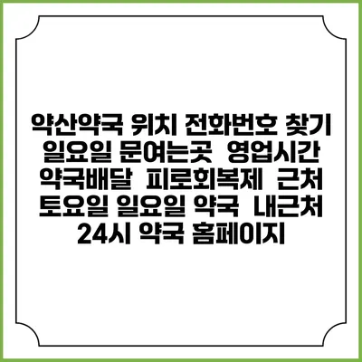약산약국 위치 전화번호 찾기 | 일요일 문여는곳 | 영업시간 | 약국배달 | 피로회복제 | 근처 토요일 일요일 약국 | 내근처 24시 약국 홈페이지
