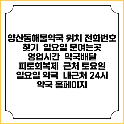 양산동해물약국 위치 전화번호 찾기 | 일요일 문여는곳 | 영업시간 | 약국배달 | 피로회복제 | 근처 토요일 일요일 약국 | 내근처 24시 약국 홈페이지