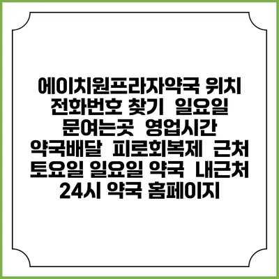 에이치원프라자약국 위치 전화번호 찾기 | 일요일 문여는곳 | 영업시간 | 약국배달 | 피로회복제 | 근처 토요일 일요일 약국 | 내근처 24시 약국 홈페이지