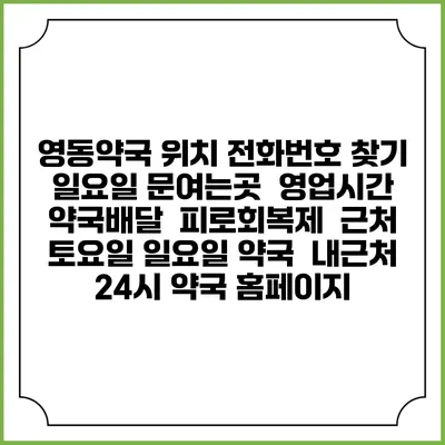영동약국 위치 전화번호 찾기 | 일요일 문여는곳 | 영업시간 | 약국배달 | 피로회복제 | 근처 토요일 일요일 약국 | 내근처 24시 약국 홈페이지