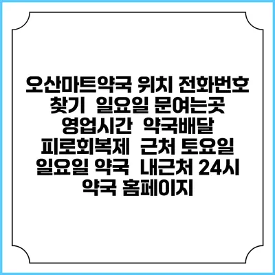 오산마트약국 위치 전화번호 찾기 | 일요일 문여는곳 | 영업시간 | 약국배달 | 피로회복제 | 근처 토요일 일요일 약국 | 내근처 24시 약국 홈페이지