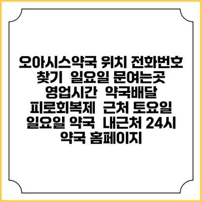 오아시스약국 위치 전화번호 찾기 | 일요일 문여는곳 | 영업시간 | 약국배달 | 피로회복제 | 근처 토요일 일요일 약국 | 내근처 24시 약국 홈페이지