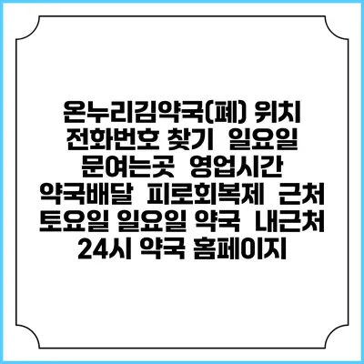 온누리김약국(폐) 위치 전화번호 찾기 | 일요일 문여는곳 | 영업시간 | 약국배달 | 피로회복제 | 근처 토요일 일요일 약국 | 내근처 24시 약국 홈페이지