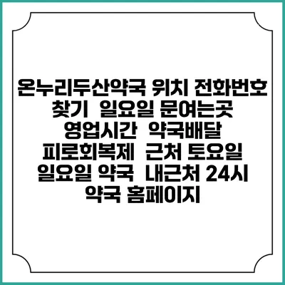 온누리두산약국 위치 전화번호 찾기 | 일요일 문여는곳 | 영업시간 | 약국배달 | 피로회복제 | 근처 토요일 일요일 약국 | 내근처 24시 약국 홈페이지