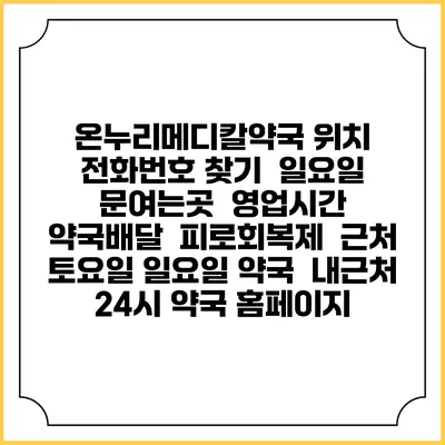 온누리메디칼약국 위치 전화번호 찾기 | 일요일 문여는곳 | 영업시간 | 약국배달 | 피로회복제 | 근처 토요일 일요일 약국 | 내근처 24시 약국 홈페이지