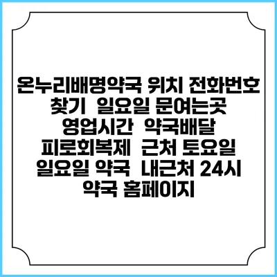 온누리배명약국 위치 전화번호 찾기 | 일요일 문여는곳 | 영업시간 | 약국배달 | 피로회복제 | 근처 토요일 일요일 약국 | 내근처 24시 약국 홈페이지