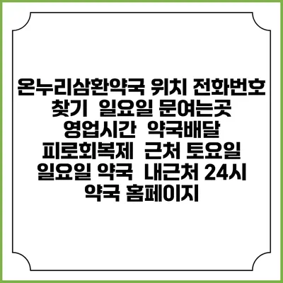 온누리삼환약국 위치 전화번호 찾기 | 일요일 문여는곳 | 영업시간 | 약국배달 | 피로회복제 | 근처 토요일 일요일 약국 | 내근처 24시 약국 홈페이지