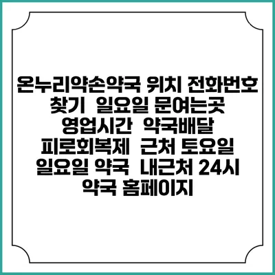 온누리약손약국 위치 전화번호 찾기 | 일요일 문여는곳 | 영업시간 | 약국배달 | 피로회복제 | 근처 토요일 일요일 약국 | 내근처 24시 약국 홈페이지