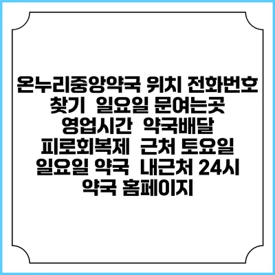 온누리중앙약국 위치 전화번호 찾기 | 일요일 문여는곳 | 영업시간 | 약국배달 | 피로회복제 | 근처 토요일 일요일 약국 | 내근처 24시 약국 홈페이지