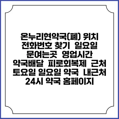온누리현약국(폐) 위치 전화번호 찾기 | 일요일 문여는곳 | 영업시간 | 약국배달 | 피로회복제 | 근처 토요일 일요일 약국 | 내근처 24시 약국 홈페이지