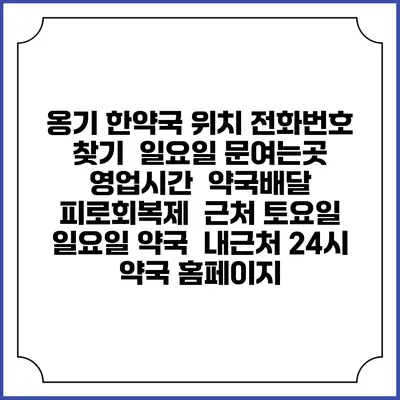 옹기 한약국 위치 전화번호 찾기 | 일요일 문여는곳 | 영업시간 | 약국배달 | 피로회복제 | 근처 토요일 일요일 약국 | 내근처 24시 약국 홈페이지