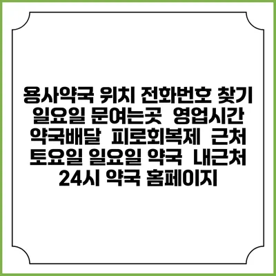용사약국 위치 전화번호 찾기 | 일요일 문여는곳 | 영업시간 | 약국배달 | 피로회복제 | 근처 토요일 일요일 약국 | 내근처 24시 약국 홈페이지