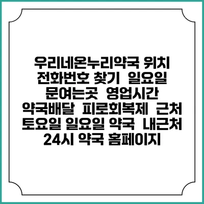 우리네온누리약국 위치 전화번호 찾기 | 일요일 문여는곳 | 영업시간 | 약국배달 | 피로회복제 | 근처 토요일 일요일 약국 | 내근처 24시 약국 홈페이지