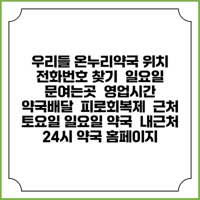 우리들 온누리약국 위치 전화번호 찾기 | 일요일 문여는곳 | 영업시간 | 약국배달 | 피로회복제 | 근처 토요일 일요일 약국 | 내근처 24시 약국 홈페이지