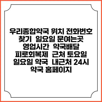 우리종합약국 위치 전화번호 찾기 | 일요일 문여는곳 | 영업시간 | 약국배달 | 피로회복제 | 근처 토요일 일요일 약국 | 내근처 24시 약국 홈페이지