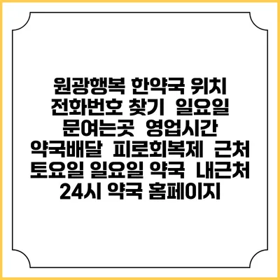 원광행복 한약국 위치 전화번호 찾기 | 일요일 문여는곳 | 영업시간 | 약국배달 | 피로회복제 | 근처 토요일 일요일 약국 | 내근처 24시 약국 홈페이지