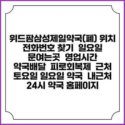 위드팜삼성제일약국(폐) 위치 전화번호 찾기 | 일요일 문여는곳 | 영업시간 | 약국배달 | 피로회복제 | 근처 토요일 일요일 약국 | 내근처 24시 약국 홈페이지