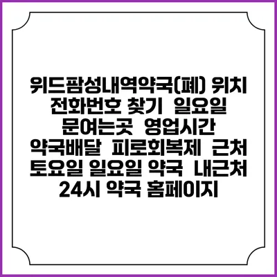 위드팜성내역약국(폐) 위치 전화번호 찾기 | 일요일 문여는곳 | 영업시간 | 약국배달 | 피로회복제 | 근처 토요일 일요일 약국 | 내근처 24시 약국 홈페이지