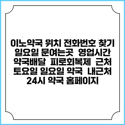 이노약국 위치 전화번호 찾기 | 일요일 문여는곳 | 영업시간 | 약국배달 | 피로회복제 | 근처 토요일 일요일 약국 | 내근처 24시 약국 홈페이지