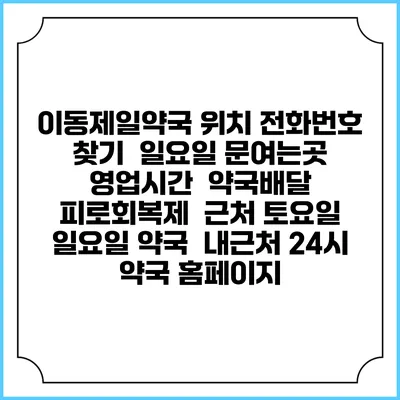 이동제일약국 위치 전화번호 찾기 | 일요일 문여는곳 | 영업시간 | 약국배달 | 피로회복제 | 근처 토요일 일요일 약국 | 내근처 24시 약국 홈페이지