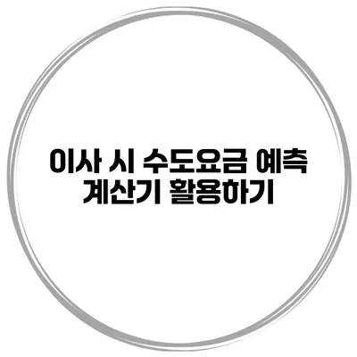 이사 시 수도요금 예측 계산기 활용하기
