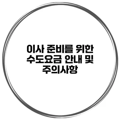 이사 준비를 위한 수도요금 안내 및 주의사항