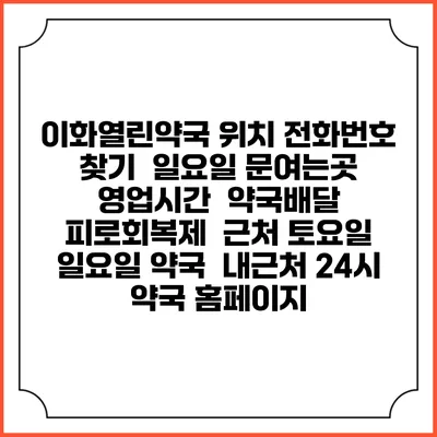 이화열린약국 위치 전화번호 찾기 | 일요일 문여는곳 | 영업시간 | 약국배달 | 피로회복제 | 근처 토요일 일요일 약국 | 내근처 24시 약국 홈페이지