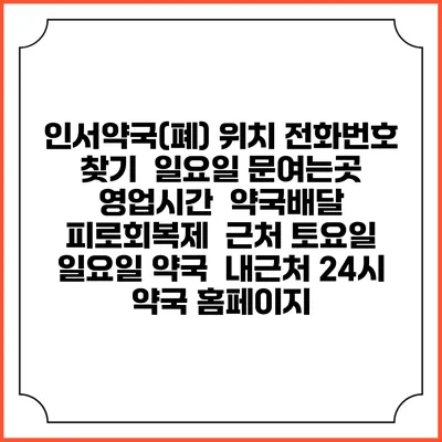인서약국(폐) 위치 전화번호 찾기 | 일요일 문여는곳 | 영업시간 | 약국배달 | 피로회복제 | 근처 토요일 일요일 약국 | 내근처 24시 약국 홈페이지