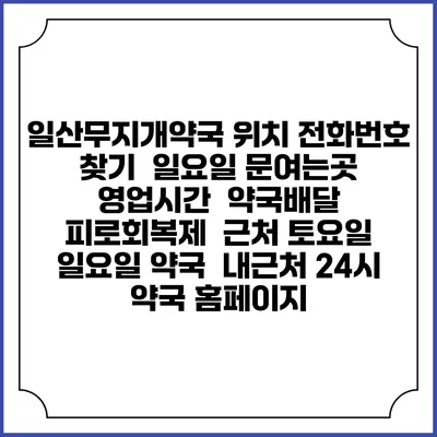 일산무지개약국 위치 전화번호 찾기 | 일요일 문여는곳 | 영업시간 | 약국배달 | 피로회복제 | 근처 토요일 일요일 약국 | 내근처 24시 약국 홈페이지
