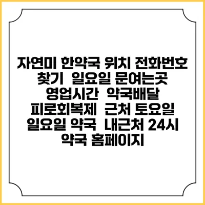 자연미 한약국 위치 전화번호 찾기 | 일요일 문여는곳 | 영업시간 | 약국배달 | 피로회복제 | 근처 토요일 일요일 약국 | 내근처 24시 약국 홈페이지