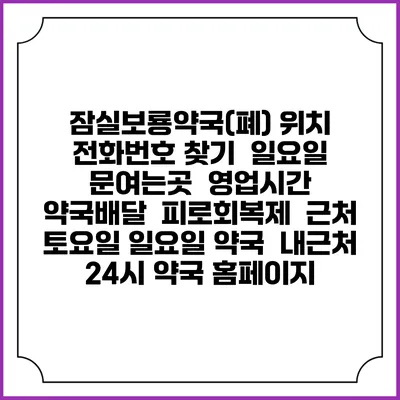 잠실보룡약국(폐) 위치 전화번호 찾기 | 일요일 문여는곳 | 영업시간 | 약국배달 | 피로회복제 | 근처 토요일 일요일 약국 | 내근처 24시 약국 홈페이지