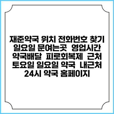 재준약국 위치 전화번호 찾기 | 일요일 문여는곳 | 영업시간 | 약국배달 | 피로회복제 | 근처 토요일 일요일 약국 | 내근처 24시 약국 홈페이지