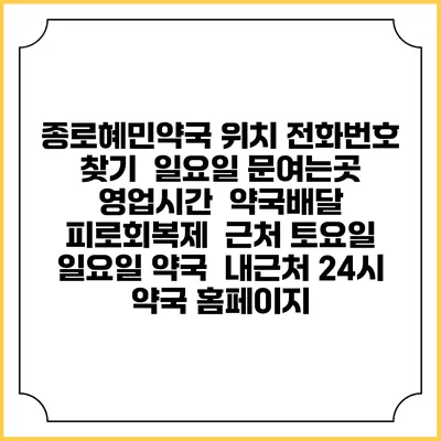 종로혜민약국 위치 전화번호 찾기 | 일요일 문여는곳 | 영업시간 | 약국배달 | 피로회복제 | 근처 토요일 일요일 약국 | 내근처 24시 약국 홈페이지