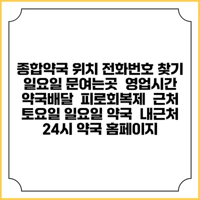 종합약국 위치 전화번호 찾기 | 일요일 문여는곳 | 영업시간 | 약국배달 | 피로회복제 | 근처 토요일 일요일 약국 | 내근처 24시 약국 홈페이지