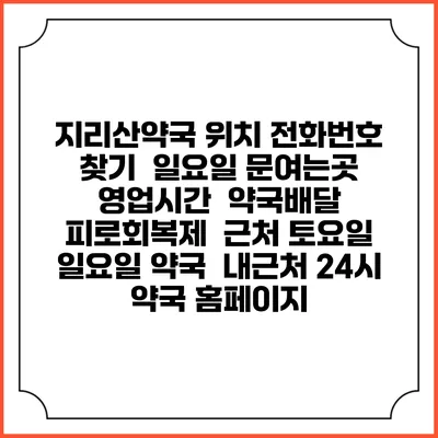 지리산약국 위치 전화번호 찾기 | 일요일 문여는곳 | 영업시간 | 약국배달 | 피로회복제 | 근처 토요일 일요일 약국 | 내근처 24시 약국 홈페이지