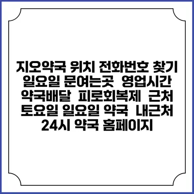 지오약국 위치 전화번호 찾기 | 일요일 문여는곳 | 영업시간 | 약국배달 | 피로회복제 | 근처 토요일 일요일 약국 | 내근처 24시 약국 홈페이지