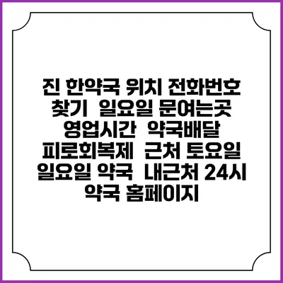 진 한약국 위치 전화번호 찾기 | 일요일 문여는곳 | 영업시간 | 약국배달 | 피로회복제 | 근처 토요일 일요일 약국 | 내근처 24시 약국 홈페이지