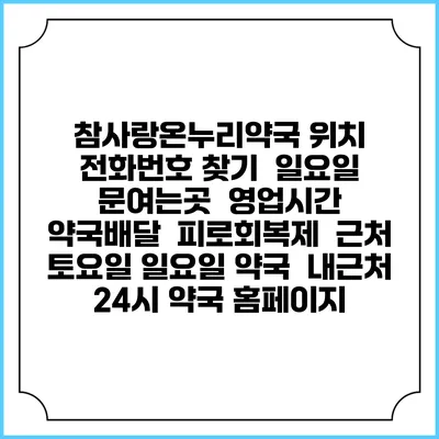 참사랑온누리약국 위치 전화번호 찾기 | 일요일 문여는곳 | 영업시간 | 약국배달 | 피로회복제 | 근처 토요일 일요일 약국 | 내근처 24시 약국 홈페이지