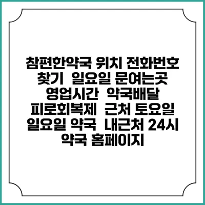 참편한약국 위치 전화번호 찾기 | 일요일 문여는곳 | 영업시간 | 약국배달 | 피로회복제 | 근처 토요일 일요일 약국 | 내근처 24시 약국 홈페이지