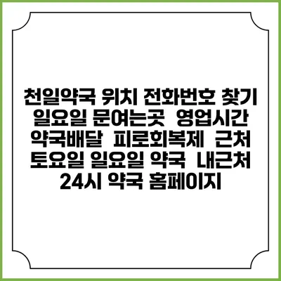 천일약국 위치 전화번호 찾기 | 일요일 문여는곳 | 영업시간 | 약국배달 | 피로회복제 | 근처 토요일 일요일 약국 | 내근처 24시 약국 홈페이지