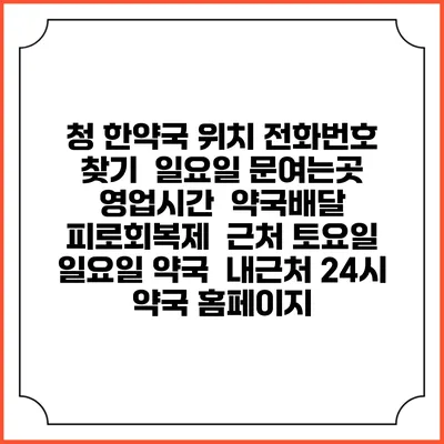 청 한약국 위치 전화번호 찾기 | 일요일 문여는곳 | 영업시간 | 약국배달 | 피로회복제 | 근처 토요일 일요일 약국 | 내근처 24시 약국 홈페이지