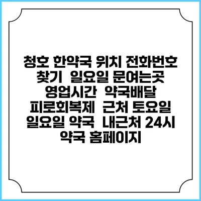 청호 한약국 위치 전화번호 찾기 | 일요일 문여는곳 | 영업시간 | 약국배달 | 피로회복제 | 근처 토요일 일요일 약국 | 내근처 24시 약국 홈페이지