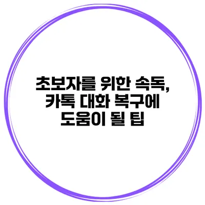 초보자를 위한 속독, 카톡 대화 복구에 도움이 될 팁