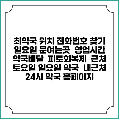 최약국 위치 전화번호 찾기 | 일요일 문여는곳 | 영업시간 | 약국배달 | 피로회복제 | 근처 토요일 일요일 약국 | 내근처 24시 약국 홈페이지