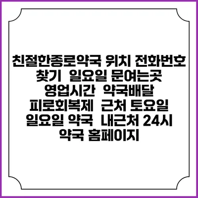 친절한종로약국 위치 전화번호 찾기 | 일요일 문여는곳 | 영업시간 | 약국배달 | 피로회복제 | 근처 토요일 일요일 약국 | 내근처 24시 약국 홈페이지